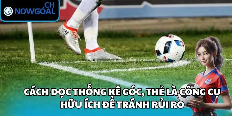 Cách đọc thống kê góc, thẻ là công cụ hữu ích để tránh rủi ro