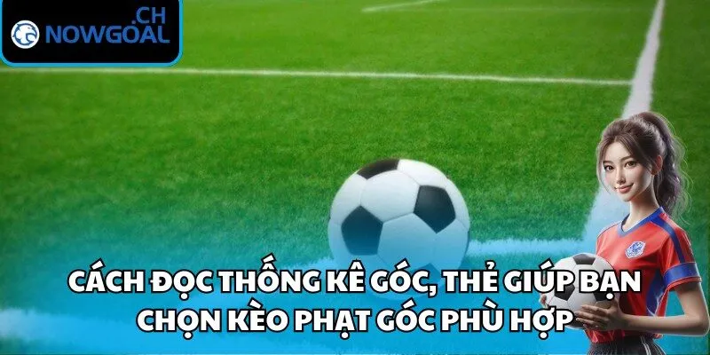 Cách đọc thống kê góc, thẻ giúp bạn chọn kèo phạt góc phù hợp