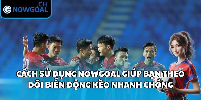 Cách sử dụng Nowgoal giúp bạn theo dõi biến động kèo nhanh chóng