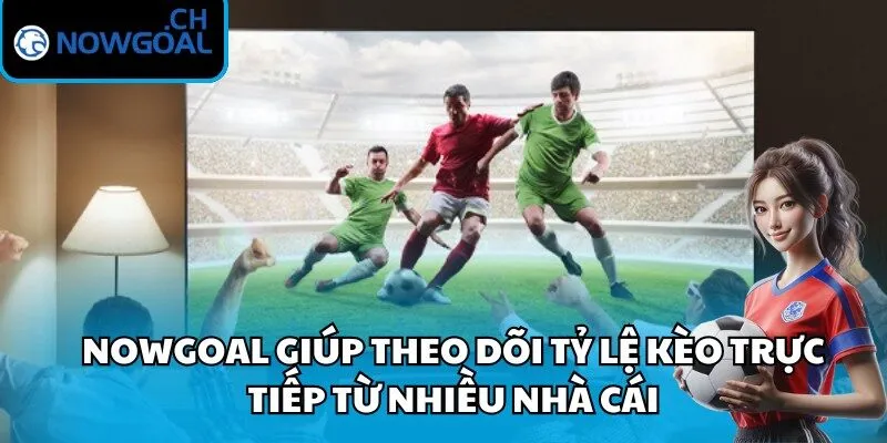 Nowgoal giúp theo dõi tỷ lệ kèo trực tiếp từ nhiều nhà cái