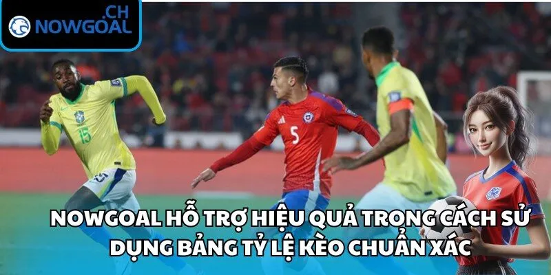 Nowgoal hỗ trợ hiệu quả trong cách sử dụng bảng tỷ lệ kèo chuẩn xác
