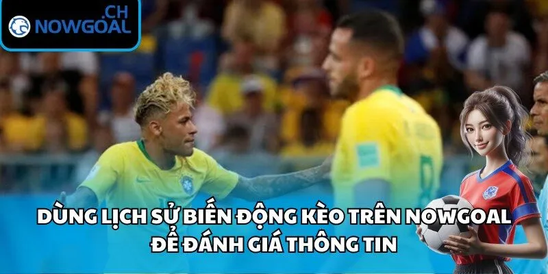 Dùng lịch sử biến động kèo trên Nowgoal để đánh giá thông tin
