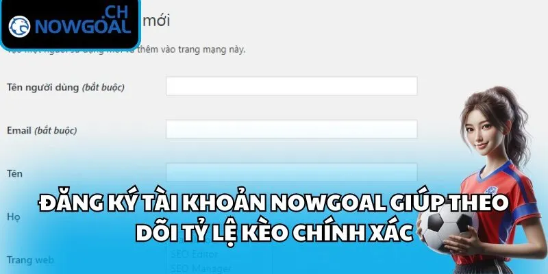 Đăng ký tài khoản Nowgoal giúp theo dõi tỷ lệ kèo chính xác