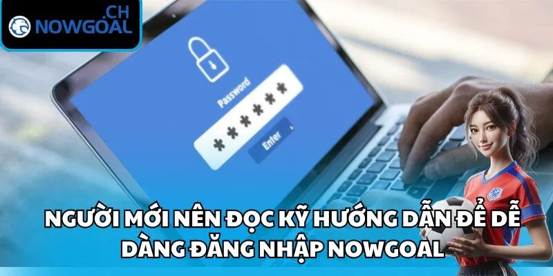 Người mới nên đọc kỹ hướng dẫn để dễ dàng đăng nhập Nowgoal