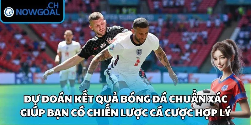 Dự đoán kết quả bóng đá chuẩn xác giúp bạn có chiến lược cá cược hợp lý