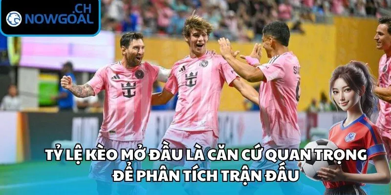Tỷ lệ kèo mở đầu là căn cứ quan trọng để phân tích trận đấu