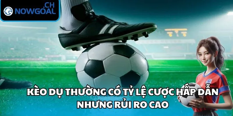 Kèo dụ thường có tỷ lệ cược hấp dẫn nhưng rủi ro cao