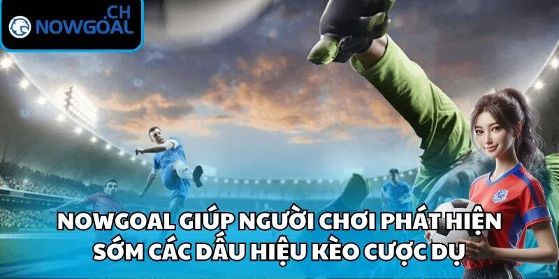 Nowgoal giúp người chơi phát hiện sớm các dấu hiệu kèo cược dụ