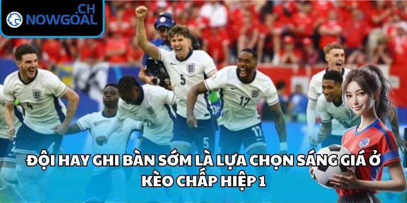 Đội hay ghi bàn sớm là lựa chọn sáng giá ở kèo chấp hiệp 1
