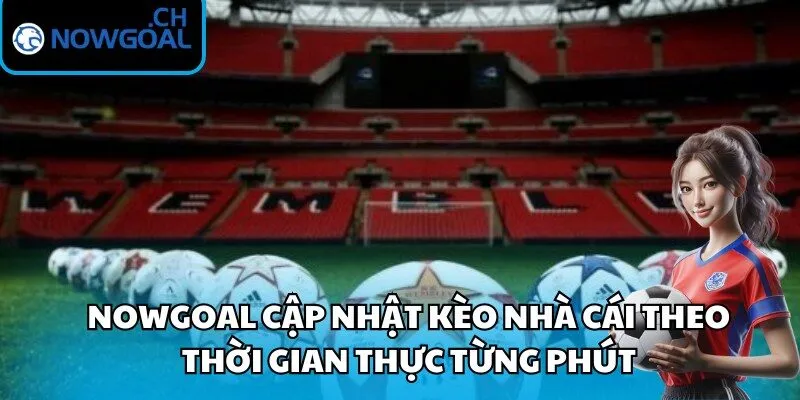 Nowgoal cập nhật kèo nhà cái theo thời gian thực từng phút