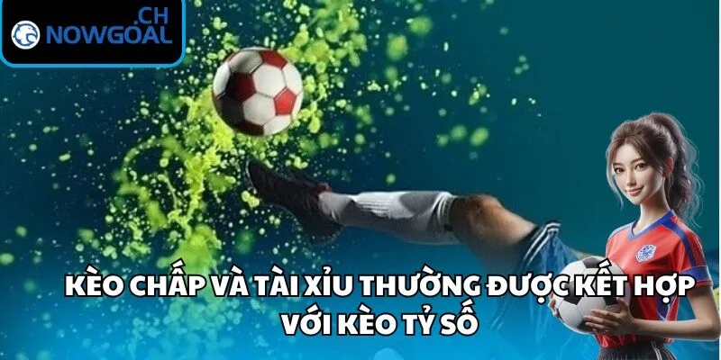 Kèo chấp và tài xỉu thường được kết hợp với kèo tỷ số