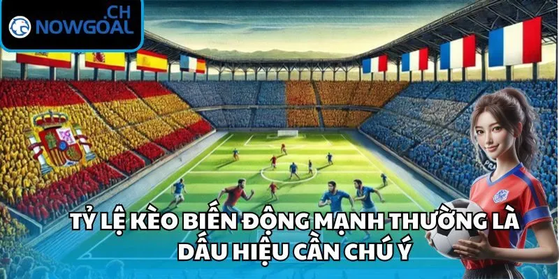 Tỷ lệ kèo biến động mạnh thường là dấu hiệu cần chú ý