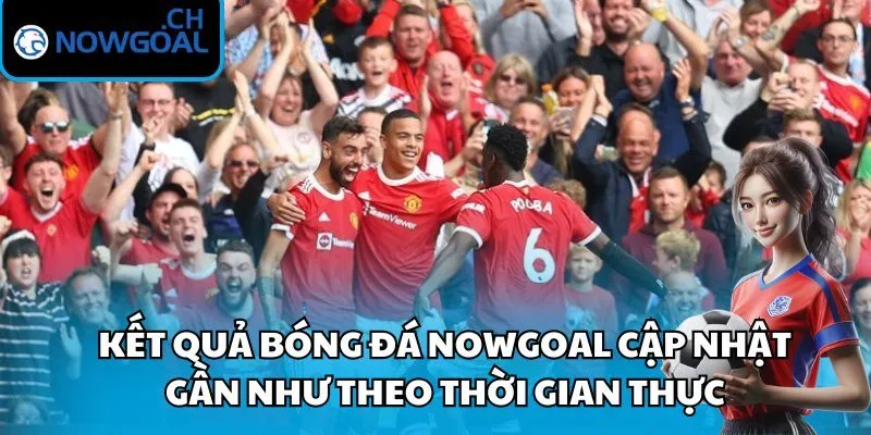 Kết quả bóng đá Nowgoal cập nhật gần như theo thời gian thực