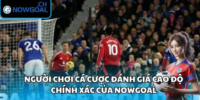 Người chơi cá cược đánh giá cao độ chính xác của Nowgoal