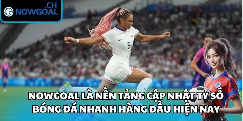 Nowgoal là nền tảng cập nhật tỷ số bóng đá nhanh hàng đầu hiện nay