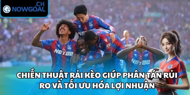 Chiến thuật rải kèo giúp phân tán rủi ro và tối ưu hóa lợi nhuận
