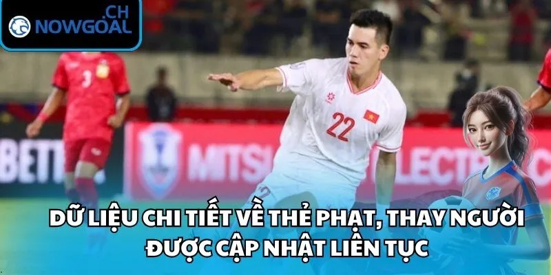 Dữ liệu chi tiết về thẻ phạt, thay người được cập nhật liên tục