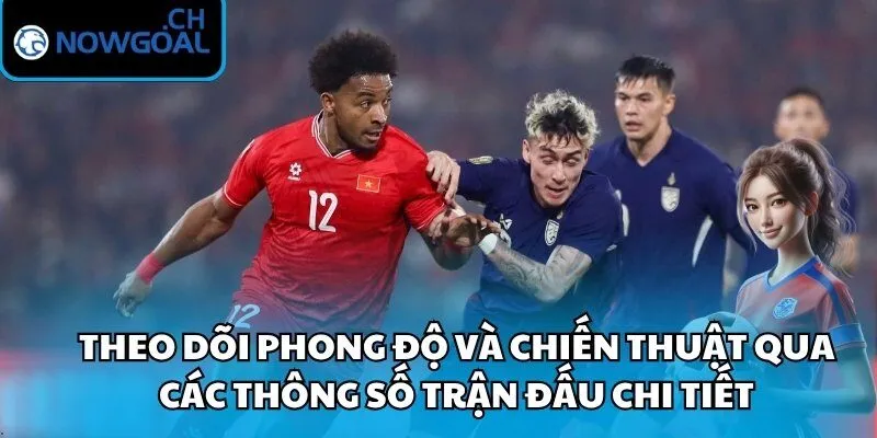 Theo dõi phong độ và chiến thuật qua các thông số trận đấu chi tiết