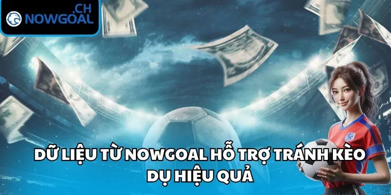 Dữ liệu từ Nowgoal hỗ trợ tránh kèo dụ hiệu quả