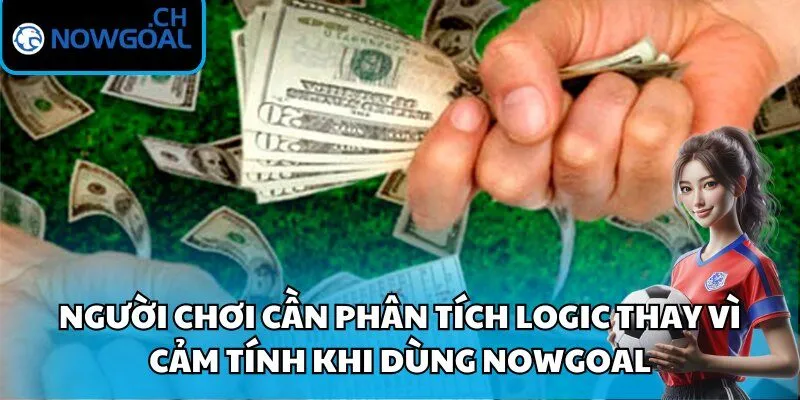 Người chơi cần phân tích logic thay vì cảm tính khi dùng Nowgoal