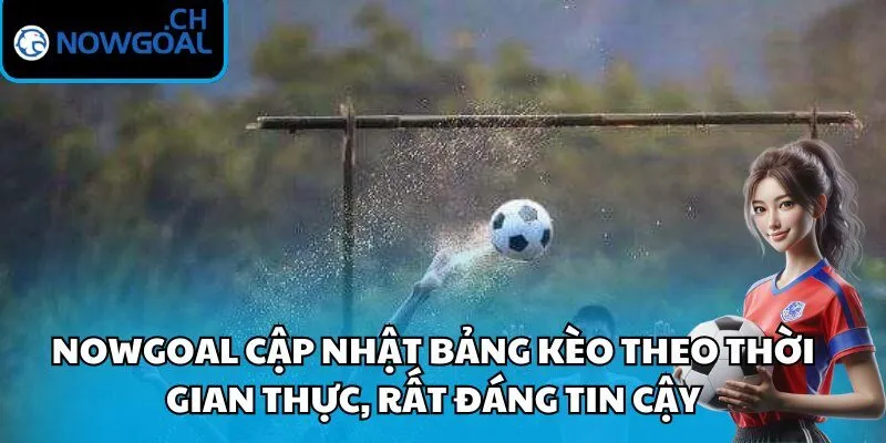 Nowgoal cập nhật bảng kèo theo thời gian thực, rất đáng tin cậy