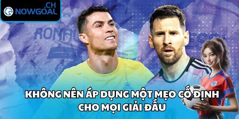 Không nên áp dụng một mẹo cố định cho mọi giải đấu