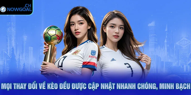 Mọi thay đổi về kèo đều được cập nhật nhanh chóng, minh bạch