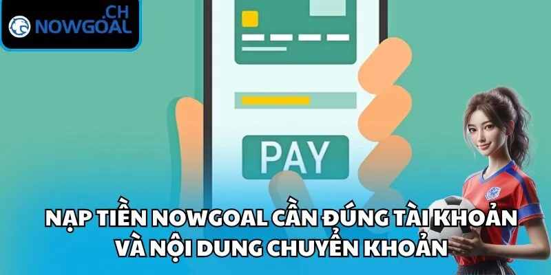 Nạp tiền Nowgoal cần đúng tài khoản và nội dung chuyển khoản