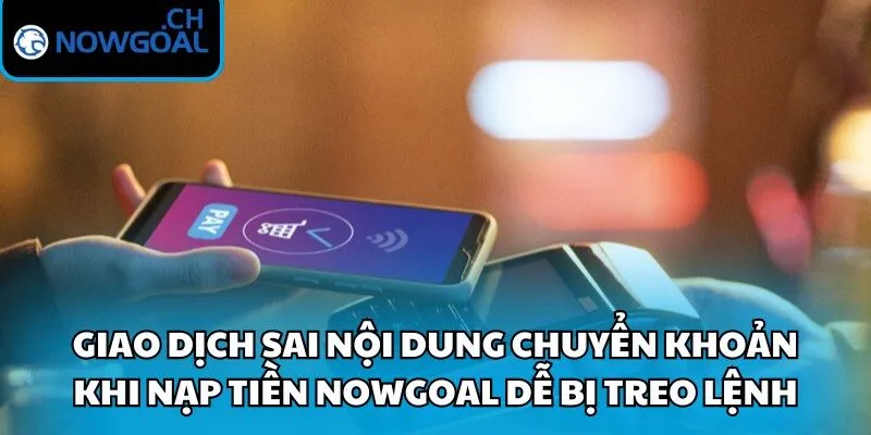 Giao dịch sai nội dung chuyển khoản khi nạp tiền Nowgoal dễ bị treo lệnh