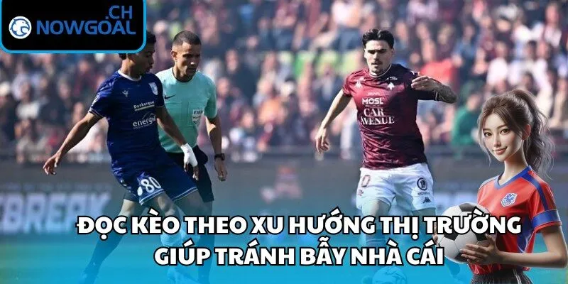 Đọc kèo theo xu hướng thị trường giúp tránh bẫy nhà cái