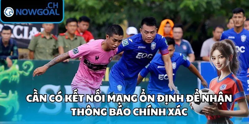 Cần có kết nối mạng ổn định để nhận thông báo chính xác