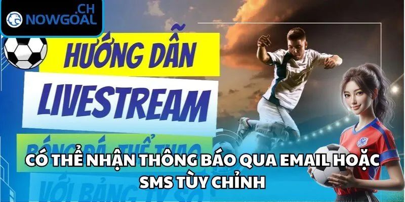 Có thể nhận thông báo qua email hoặc SMS tùy chỉnh