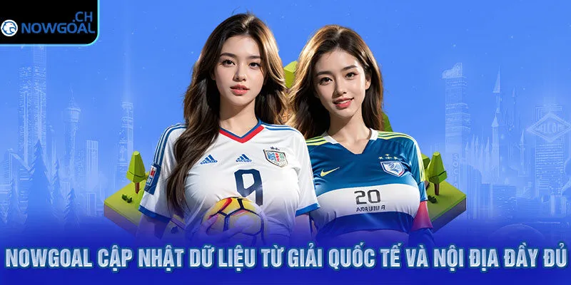 Nowgoal cập nhật dữ liệu từ giải quốc tế và nội địa đầy đủ