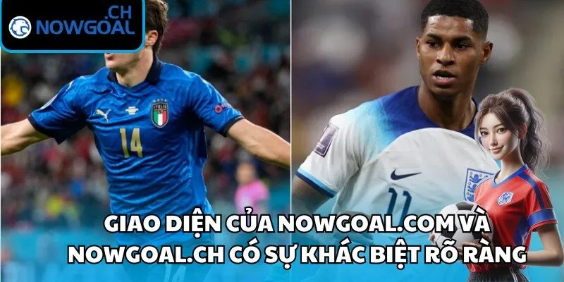 Giao diện của Nowgoal.com và Nowgoal.ch có sự khác biệt rõ ràng