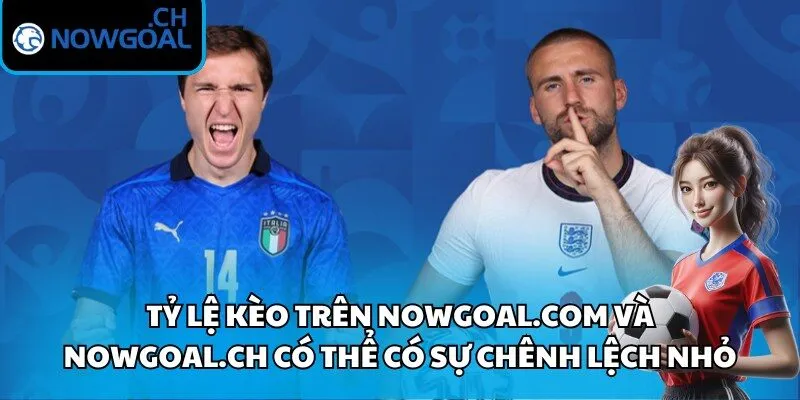 Tỷ lệ kèo trên Nowgoal.com và Nowgoal.ch có thể có sự chênh lệch nhỏ