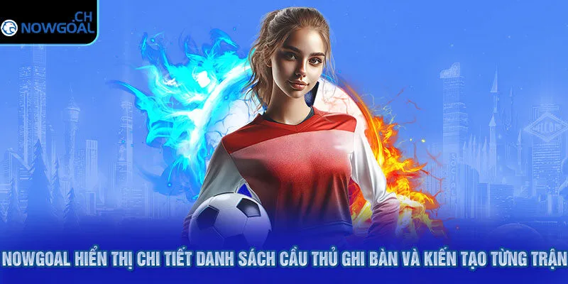 Nowgoal hiển thị chi tiết danh sách cầu thủ ghi bàn và kiến tạo từng trận