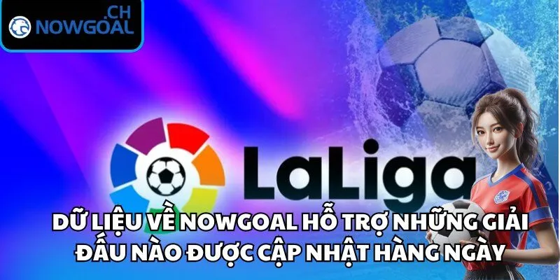 Dữ liệu về Nowgoal hỗ trợ những giải đấu nào được cập nhật hàng ngày