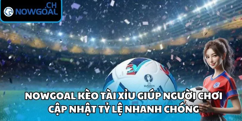 Nowgoal kèo tài xỉu giúp người chơi cập nhật tỷ lệ nhanh chóng