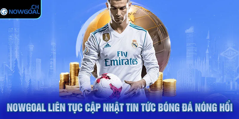 Nowgoal liên tục cập nhật tin tức bóng đá nóng hổi