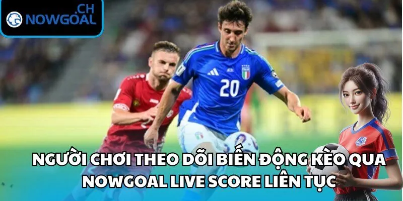 Người chơi theo dõi biến động kèo qua Nowgoal live score liên tục
