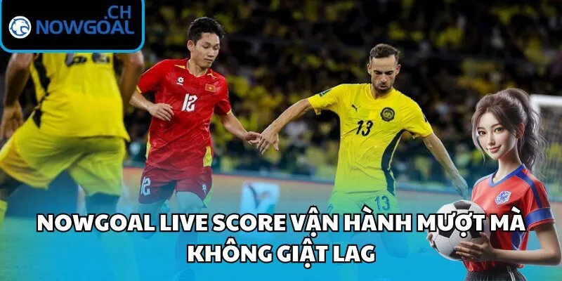 Nowgoal live score vận hành mượt mà không giật lag
