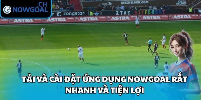 Tải và cài đặt Ứng dụng Nowgoal rất nhanh và tiện lợi