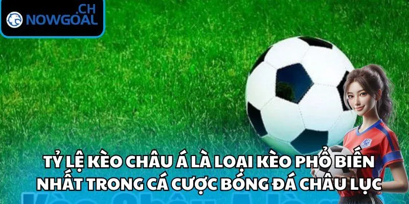 Tỷ lệ kèo Châu Á là loại kèo phổ biến nhất trong cá cược bóng đá châu lục