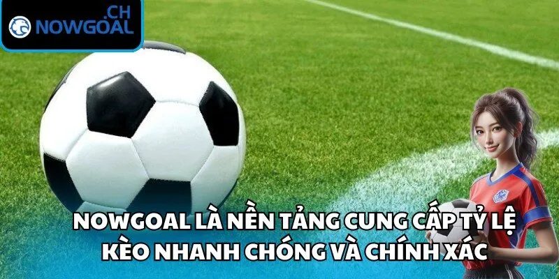 Nowgoal là nền tảng cung cấp tỷ lệ kèo nhanh chóng và chính xác