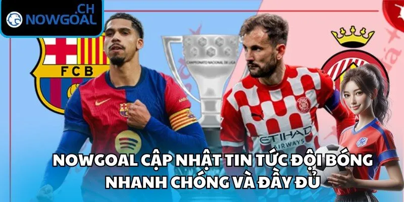 Nowgoal cập nhật tin tức đội bóng nhanh chóng và đầy đủ