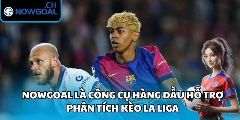 Nowgoal là công cụ hàng đầu hỗ trợ phân tích kèo La Liga