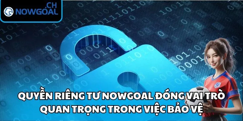 Quyền riêng tư Nowgoal đóng vai trò quan trọng trong việc bảo vệ