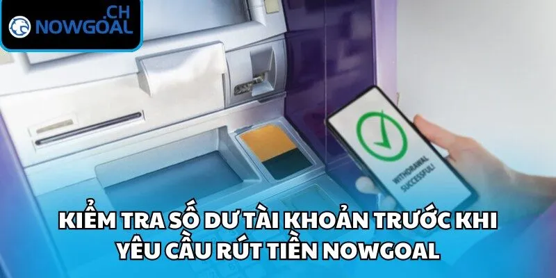 Kiểm tra số dư tài khoản trước khi yêu cầu rút tiền Nowgoal