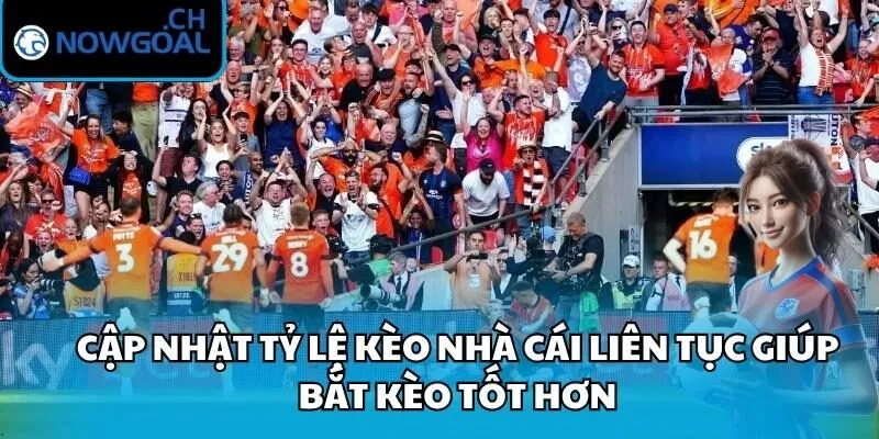Cập nhật tỷ lệ kèo nhà cái liên tục giúp bắt kèo tốt hơn