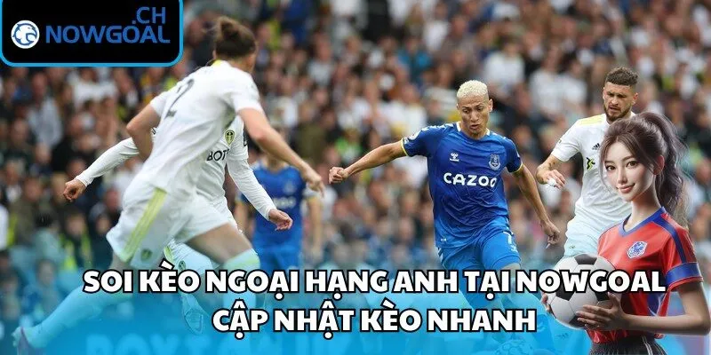 Soi kèo ngoại hạng Anh tại Nowgoal cập nhật kèo nhanh